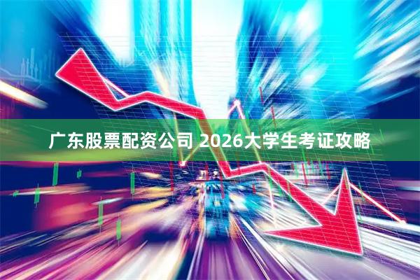广东股票配资公司 2026大学生考证攻略