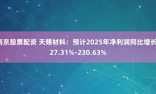 南京股票配资 天赐材料：预计2025年净利润同比增长127.31%-230.63%