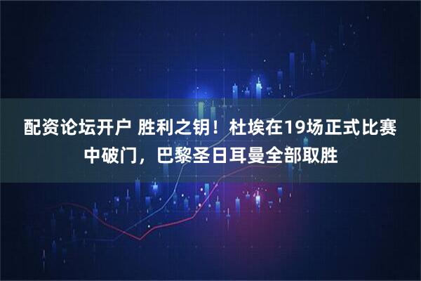 配资论坛开户 胜利之钥！杜埃在19场正式比赛中破门，巴黎圣日耳曼全部取胜