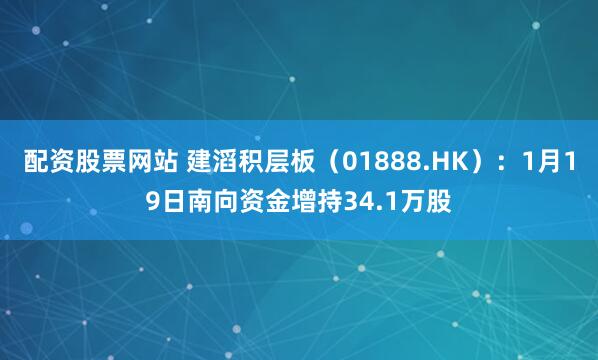 配资股票网站 建滔积层板（01888.HK）：1月19日南向资金增持34.1万股
