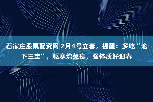 石家庄股票配资网 2月4号立春，提醒：多吃“地下三宝”，驱寒增免疫，强体质好迎春