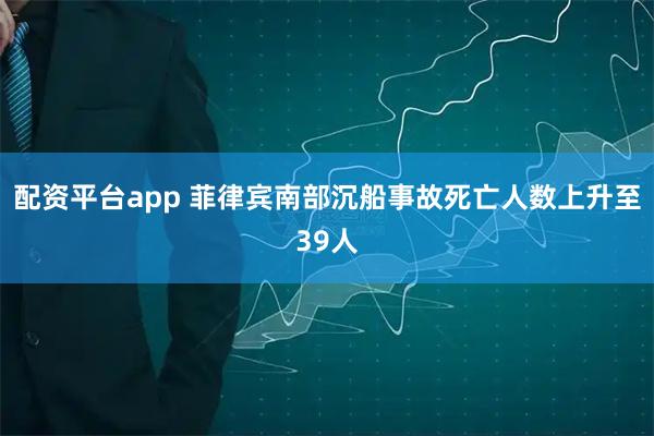 配资平台app 菲律宾南部沉船事故死亡人数上升至39人