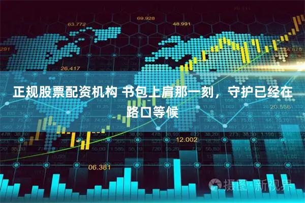 正规股票配资机构 书包上肩那一刻，守护已经在路口等候