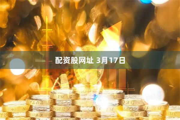 配资股网址 3月17日