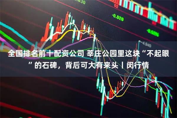 全国排名前十配资公司 莘庄公园里这块“不起眼”的石碑，背后可大有来头丨闵行情