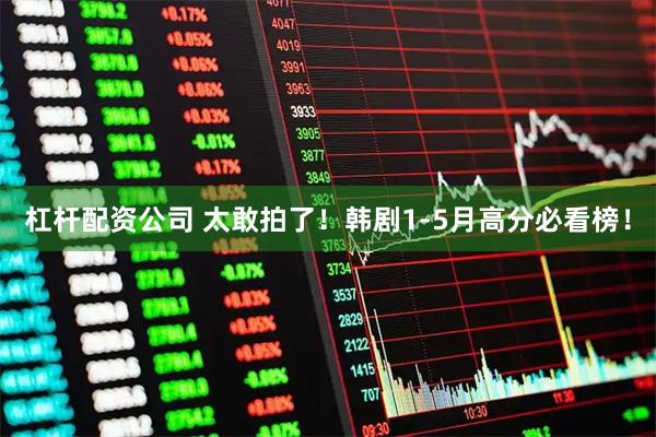 杠杆配资公司 太敢拍了！韩剧1-5月高分必看榜！
