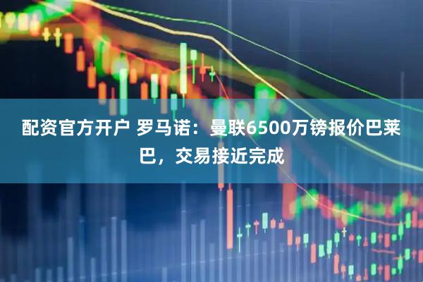 配资官方开户 罗马诺：曼联6500万镑报价巴莱巴，交易接近完成