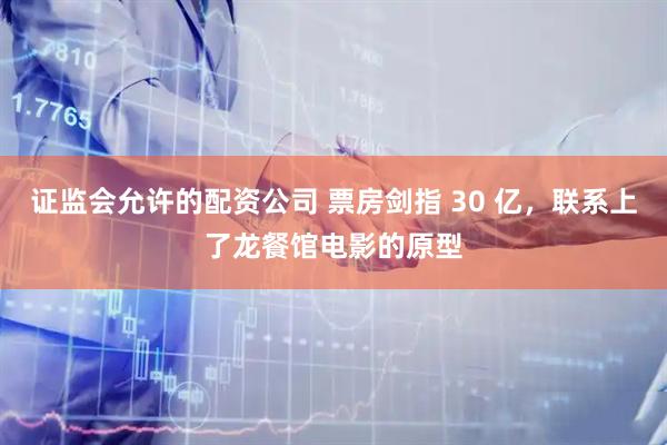 证监会允许的配资公司 票房剑指 30 亿，联系上了龙餐馆电影的原型